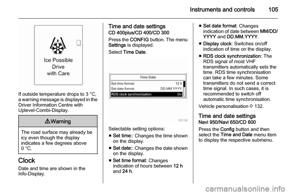 OPEL ASTRA J 2015 Service Manual Instruments and controls105
If outside temperature drops to 3 °C,
a warning message is displayed in the Driver Information Centre with
Uplevel-Combi-Display.
9 Warning
The road surface may already be