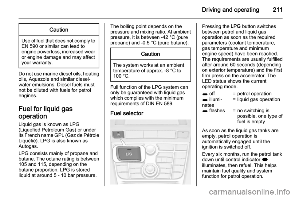 OPEL ASTRA J 2015  Owners Manual Driving and operating211Caution
Use of fuel that does not comply toEN 590 or similar can lead to
engine powerloss, increased wear
or engine damage and may affect
your warranty.
Do not use marine diese