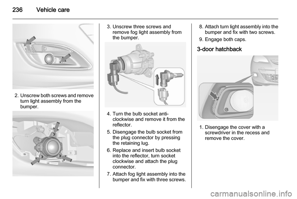 OPEL ASTRA J 2015  Manual user 236Vehicle care
2.Unscrew both screws and remove
turn light assembly from the
bumper.
3. Unscrew three screws and remove fog light assembly from
the bumper.
4. Turn the bulb socket anti- clockwise and