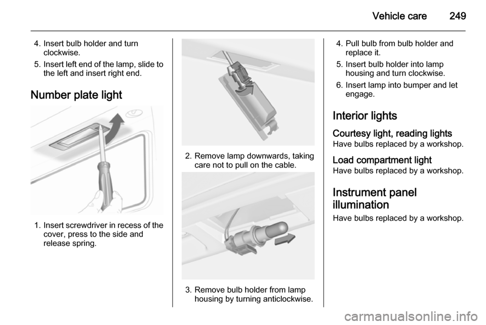 OPEL ASTRA J 2015 Manual user Vehicle care249
4. Insert bulb holder and turnclockwise.
5. Insert left end of the lamp, slide to
the left and insert right end.
Number plate light
1. Insert screwdriver in recess of the
cover, press OPEL ASTRA J 2015 Manual user Vehicle care249
4. Insert bulb holder and turnclockwise.
5. Insert left end of the lamp, slide to
the left and insert right end.
Number plate light
1. Insert screwdriver in recess of the
cover, press