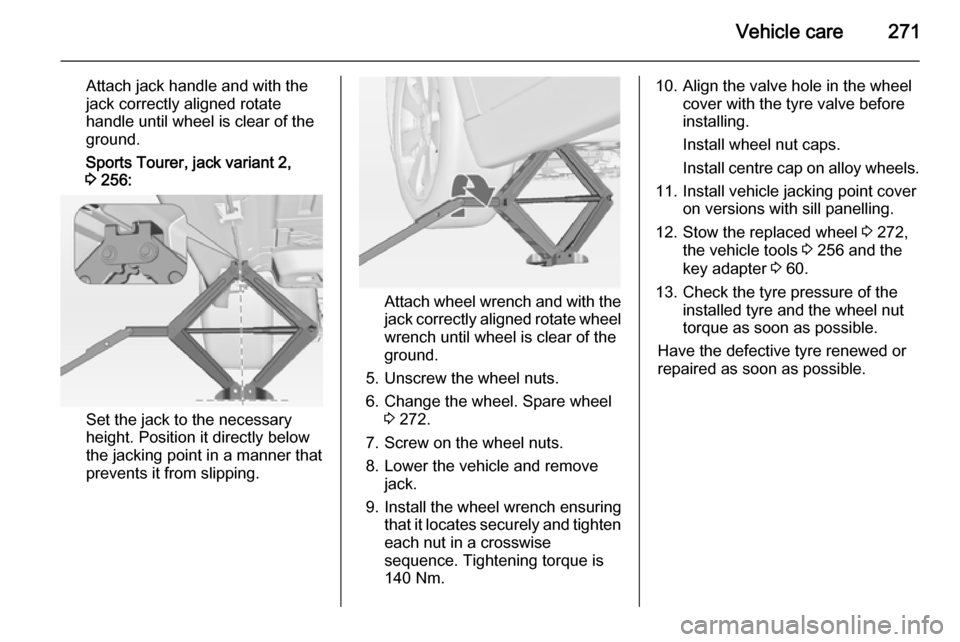 OPEL ASTRA J 2015 Manual user Vehicle care271
Attach jack handle and with the
jack correctly aligned rotate
handle until wheel is clear of the
ground.
Sports Tourer, jack variant 2,
3 256:
Set the jack to the necessary
height. Po OPEL ASTRA J 2015 Manual user Vehicle care271
Attach jack handle and with the
jack correctly aligned rotate
handle until wheel is clear of the
ground.
Sports Tourer, jack variant 2,
3 256:
Set the jack to the necessary
height. Po