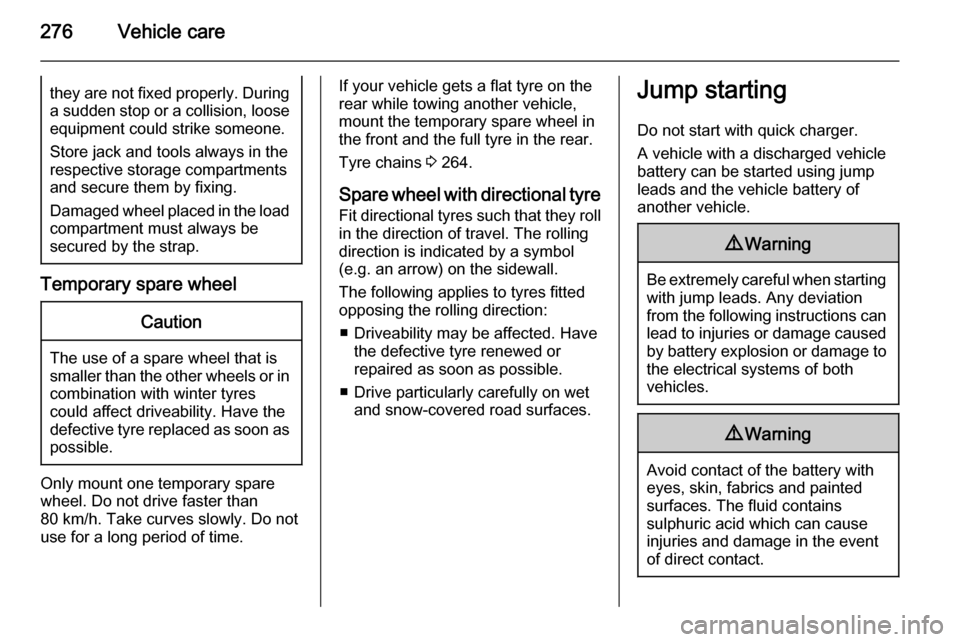 OPEL ASTRA J 2015  Owners Manual 276Vehicle carethey are not fixed properly. During
a sudden stop or a collision, loose equipment could strike someone.
Store jack and tools always in the
respective storage compartments
and secure the