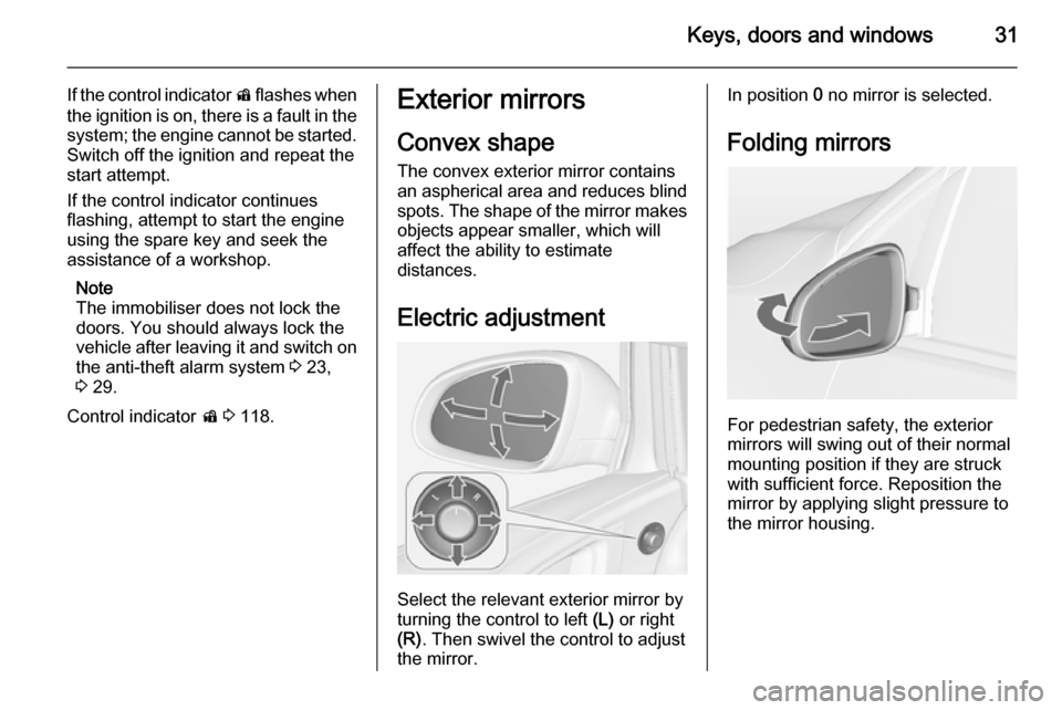 OPEL ASTRA J 2015  Owners Manual Keys, doors and windows31
If the control indicator d flashes when
the ignition is on, there is a fault in the system; the engine cannot be started.
Switch off the ignition and repeat the
start attempt