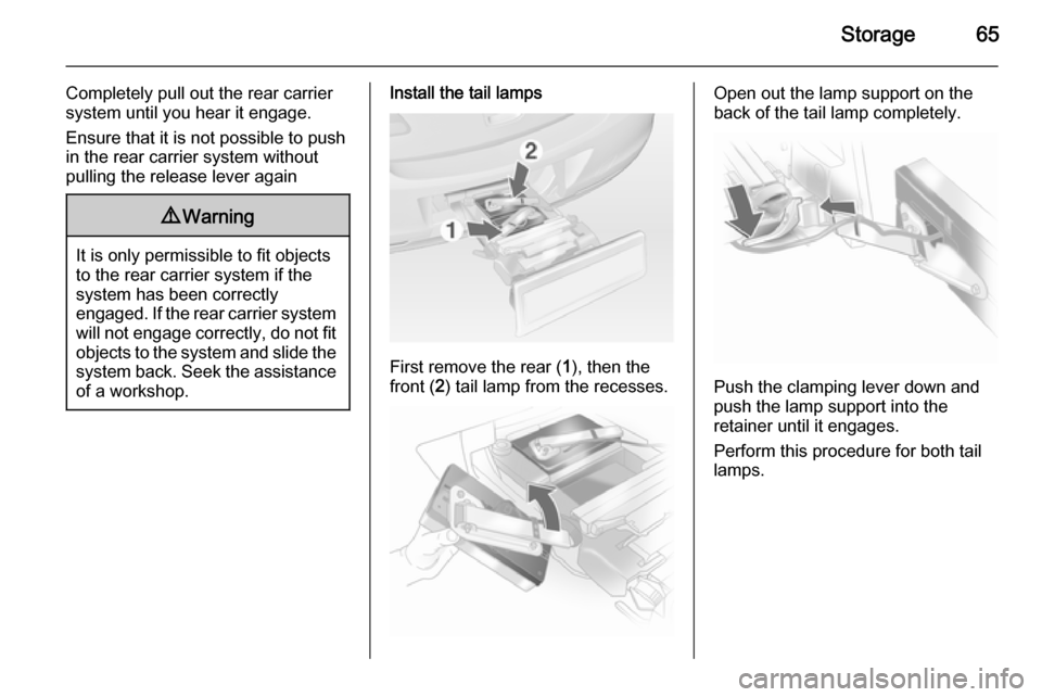 OPEL ASTRA J 2015 Repair Manual Storage65
Completely pull out the rear carriersystem until you hear it engage.
Ensure that it is not possible to push
in the rear carrier system without
pulling the release lever again9 Warning
It is 
