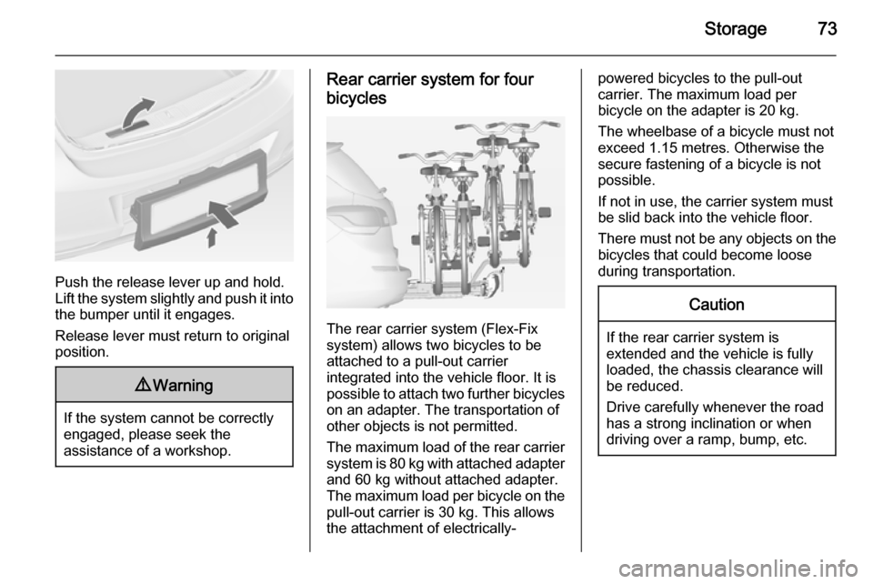 OPEL ASTRA J 2015  Manual user Storage73
Push the release lever up and hold.
Lift the system slightly and push it into the bumper until it engages.
Release lever must return to original
position.
9 Warning
If the system cannot be c