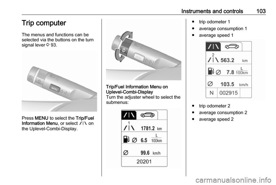 OPEL ASTRA J 2017 Manual user Instruments and controls103Trip computer
The menus and functions can be
selected via the buttons on the turn signal lever 3 93.
Press MENU to select the Trip/Fuel
Information Menu , or select W on OPEL ASTRA J 2017 Manual user Instruments and controls103Trip computer
The menus and functions can be
selected via the buttons on the turn signal lever 3 93.
Press MENU to select the Trip/Fuel
Information Menu , or select W on