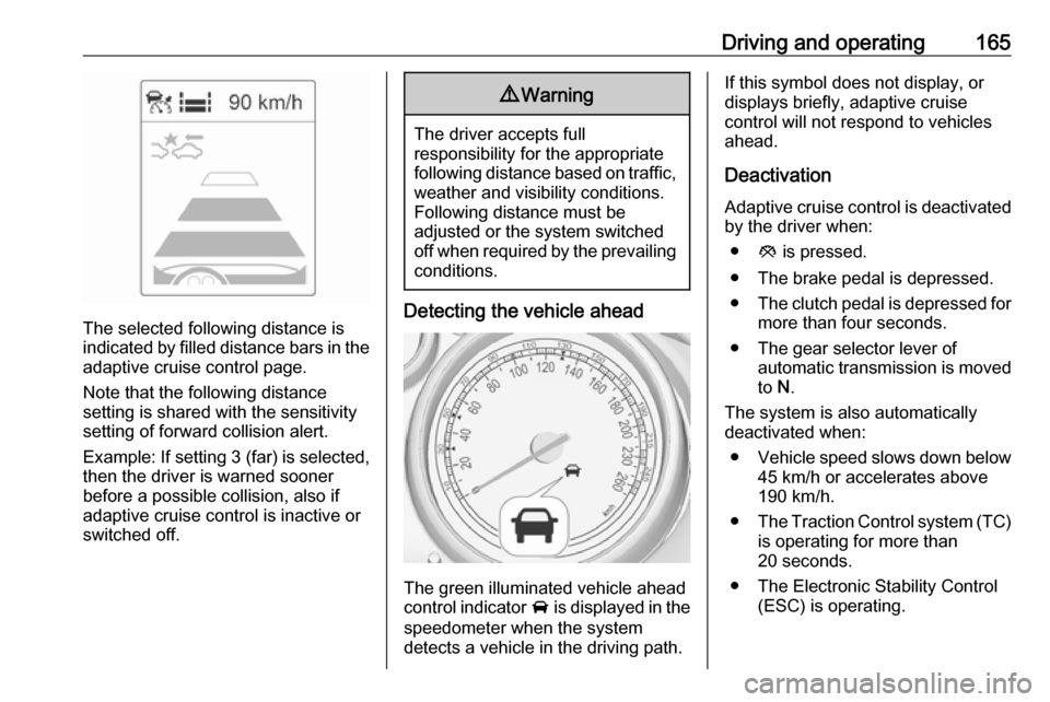 OPEL ASTRA J 2017  Owners Manual Driving and operating165
The selected following distance is
indicated by filled distance bars in the
adaptive cruise control page.
Note that the following distance
setting is shared with the sensitivi