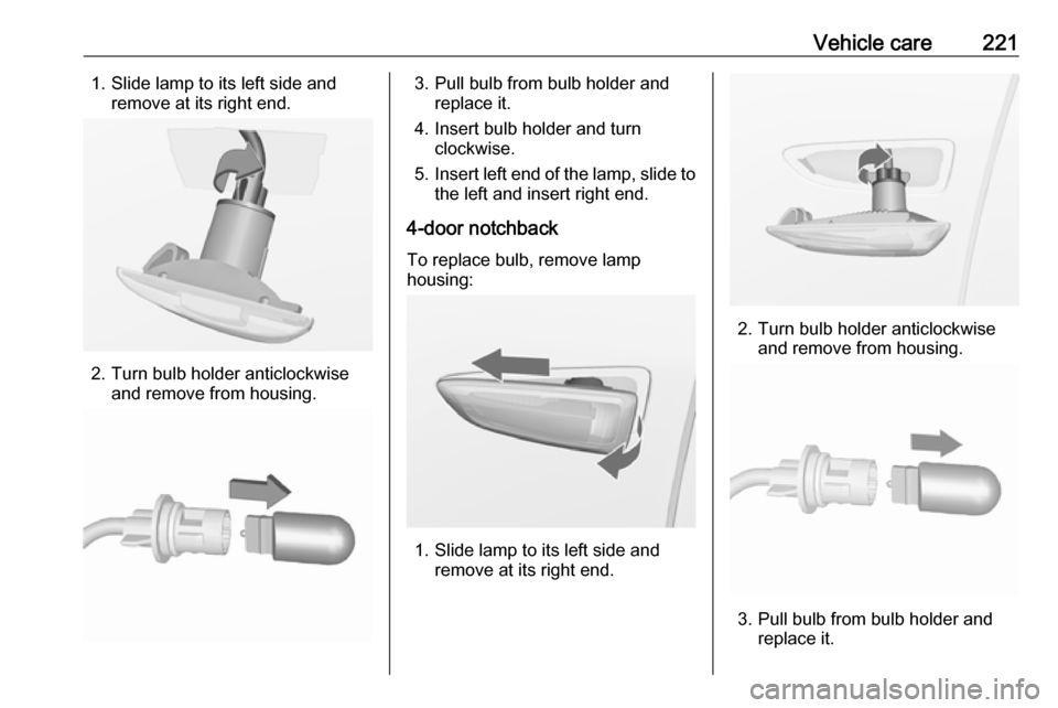 OPEL ASTRA J 2017  Manual user Vehicle care2211. Slide lamp to its left side andremove at its right end.
2. Turn bulb holder anticlockwiseand remove from housing.
3. Pull bulb from bulb holder and replace it.
4. Insert bulb holder 