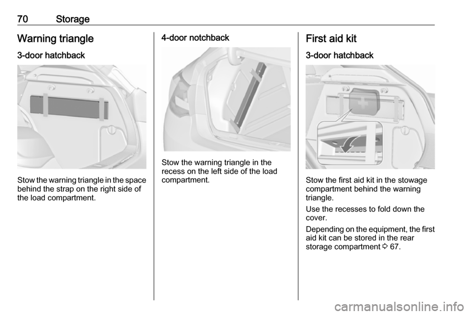 OPEL ASTRA J 2017 Manual user 70StorageWarning triangle
3-door hatchback
Stow the warning triangle in the space
behind the strap on the right side of
the load compartment.
4-door notchback
Stow the warning triangle in the
recess o OPEL ASTRA J 2017 Manual user 70StorageWarning triangle
3-door hatchback
Stow the warning triangle in the space
behind the strap on the right side of
the load compartment.
4-door notchback
Stow the warning triangle in the
recess o