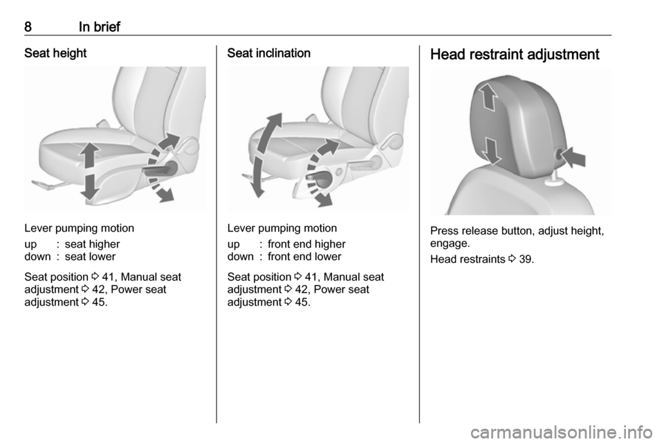 OPEL ASTRA J 2017  Owners Manual 8In briefSeat height
Lever pumping motion
up:seat higherdown:seat lower
Seat position 3 41, Manual seat
adjustment  3 42, Power seat
adjustment  3 45.
Seat inclination
Lever pumping motion
up:front en
