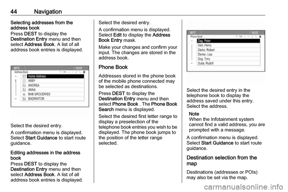 OPEL ASTRA J 2018 Infotainment system 44NavigationSelecting addresses from the
address book
Press DEST to display the
Destination Entry menu and then
select Address Book . A list of all
address book entries is displayed.
Select the des OPEL ASTRA J 2018 Infotainment system 44NavigationSelecting addresses from the
address book
Press DEST to display the
Destination Entry menu and then
select Address Book . A list of all
address book entries is displayed.
Select the des