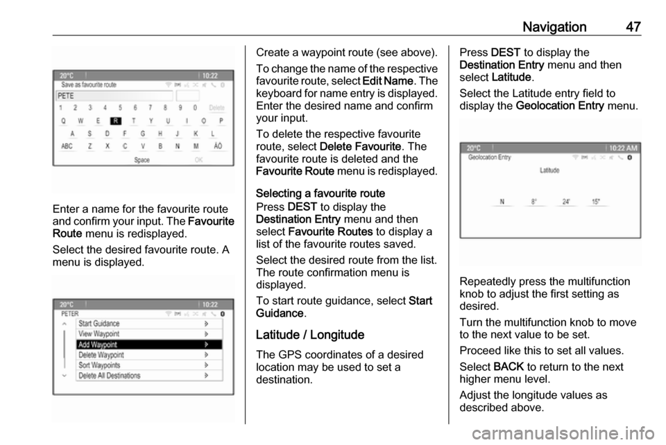 OPEL ASTRA J 2018  Infotainment system Navigation47
Enter a name for the favourite route
and confirm your input. The  Favourite
Route  menu is redisplayed.
Select the desired favourite route. A
menu is displayed.
Create a waypoint route (s