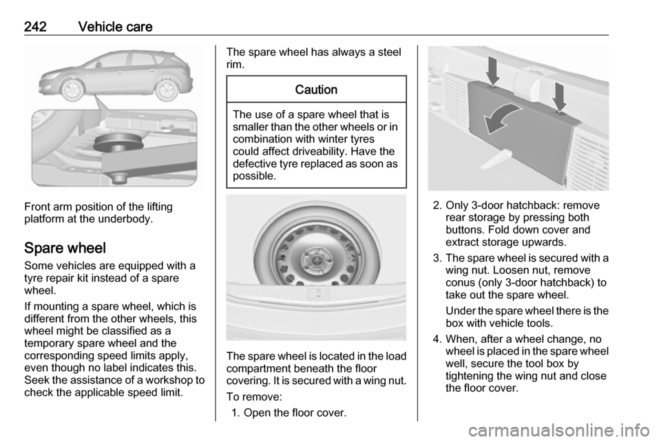 OPEL ASTRA J 2018  Owners Manual 242Vehicle care
Front arm position of the lifting
platform at the underbody.
Spare wheel Some vehicles are equipped with a
tyre repair kit instead of a spare
wheel.
If mounting a spare wheel, which is