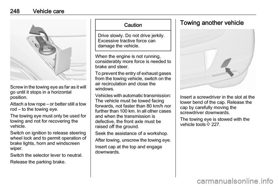 OPEL ASTRA J 2018 Manual user 248Vehicle care
Screw in the towing eye as far as it will
go until it stops in a horizontal
position.
Attach a tow rope – or better still a tow
rod – to the towing eye.
The towing eye must only be OPEL ASTRA J 2018 Manual user 248Vehicle care
Screw in the towing eye as far as it will
go until it stops in a horizontal
position.
Attach a tow rope – or better still a tow
rod – to the towing eye.
The towing eye must only be