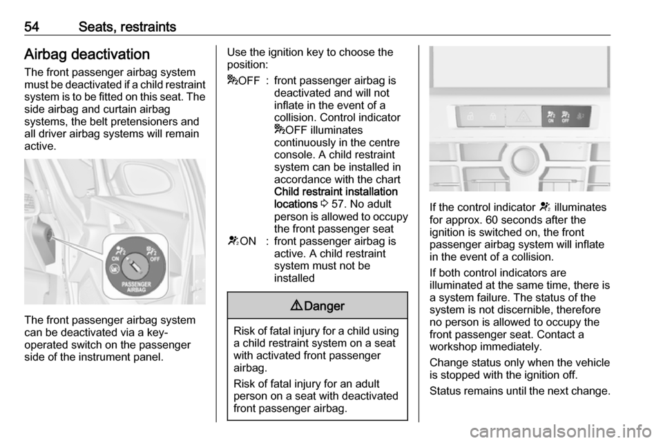 OPEL ASTRA J 2018  Owners Manual 54Seats, restraintsAirbag deactivation
The front passenger airbag system
must be deactivated if a child restraint system is to be fitted on this seat. The
side airbag and curtain airbag
systems, the b