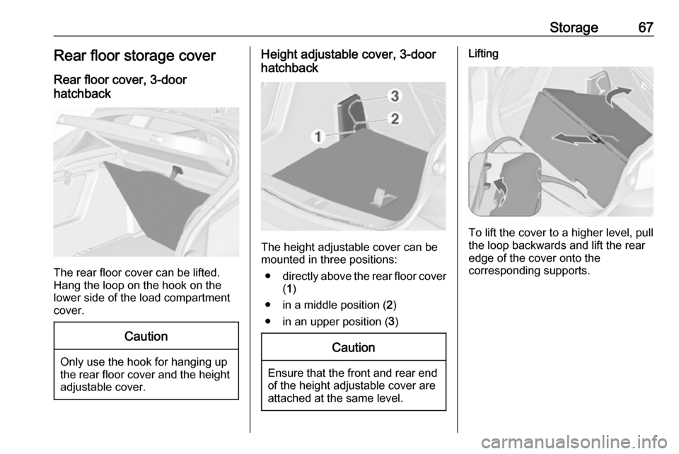 OPEL ASTRA J 2018 Manual user Storage67Rear floor storage coverRear floor cover, 3-door
hatchback
The rear floor cover can be lifted.
Hang the loop on the hook on the
lower side of the load compartment
cover.
Caution
Only use the OPEL ASTRA J 2018 Manual user Storage67Rear floor storage coverRear floor cover, 3-door
hatchback
The rear floor cover can be lifted.
Hang the loop on the hook on the
lower side of the load compartment
cover.
Caution
Only use the