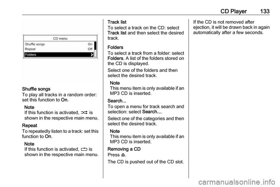 OPEL ASTRA J 2018.5 Infotainment system CD Player133
Shuffle songs
To play all tracks in a random order:
set this function to On.
Note
If this function is activated, 2 is
shown in the respective main menu.
Repeat
To repeatedly listen to a OPEL ASTRA J 2018.5 Infotainment system CD Player133
Shuffle songs
To play all tracks in a random order:
set this function to On.
Note
If this function is activated, 2 is
shown in the respective main menu.
Repeat
To repeatedly listen to a