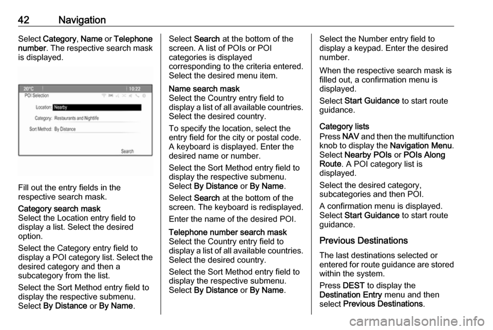 OPEL ASTRA J 2018.5 Infotainment system 42NavigationSelect Category , Name or Telephone
number . The respective search mask
is displayed.
Fill out the entry fields in the
respective search mask.
Category search mask
Select the Location ent OPEL ASTRA J 2018.5 Infotainment system 42NavigationSelect Category , Name or Telephone
number . The respective search mask
is displayed.
Fill out the entry fields in the
respective search mask.
Category search mask
Select the Location ent
