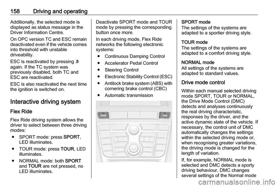 OPEL ASTRA J 2018.5  Manual user 158Driving and operatingAdditionally, the selected mode is
displayed as status message in the
Driver Information Centre.
On OPC version TC and ESC remain deactivated even if the vehicle comes into thr
