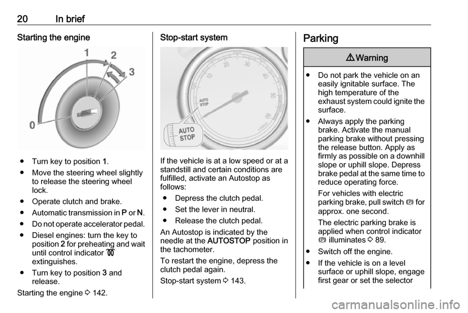 OPEL ASTRA J 2018.5  Owners Manual 20In briefStarting the engine
● Turn key to position 1.
● Move the steering wheel slightly to release the steering wheel
lock.
● Operate clutch and brake.
● Automatic transmission in  P or  N.