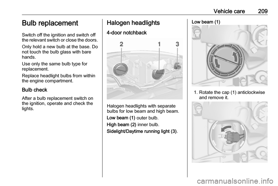 OPEL ASTRA J 2018.5 User Guide Vehicle care209Bulb replacement
Switch off the ignition and switch off
the relevant switch or close the doors.
Only hold a new bulb at the base. Do
not touch the bulb glass with bare
hands.
Use only t