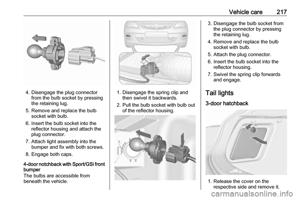 OPEL ASTRA J 2018.5  Manual user Vehicle care217
4. Disengage the plug connectorfrom the bulb socket by pressing
the retaining lug.
5. Remove and replace the bulb socket with bulb.
6. Insert the bulb socket into the reflector housing