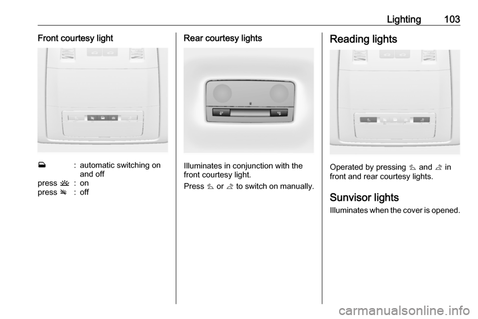 OPEL ASTRA J 2019 Manual user Lighting103Front courtesy lightw:automatic switching on
and offpress u:onpress v:offRear courtesy lights
Illuminates in conjunction with the
front courtesy light.
Press s or t to switch on manually OPEL ASTRA J 2019 Manual user Lighting103Front courtesy lightw:automatic switching on
and offpress u:onpress v:offRear courtesy lights
Illuminates in conjunction with the
front courtesy light.
Press s or t to switch on manually