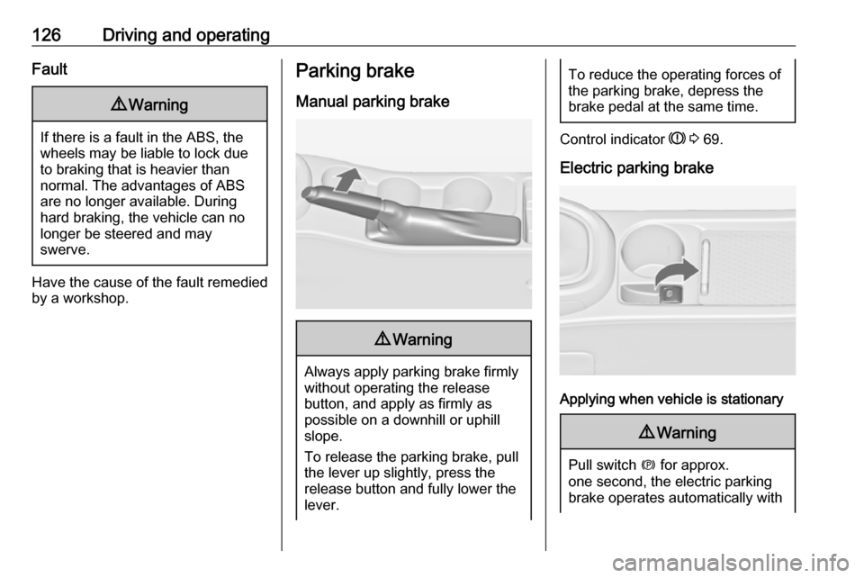 OPEL ASTRA J 2019  Owners Manual 126Driving and operatingFault9Warning
If there is a fault in the ABS, the
wheels may be liable to lock due
to braking that is heavier than
normal. The advantages of ABS are no longer available. During