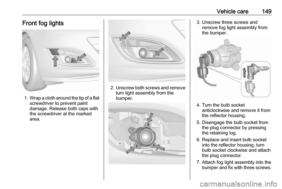 OPEL ASTRA J 2019  Owners Manual Vehicle care149Front fog lights
1.Wrap a cloth around the tip of a flat
screwdriver to prevent paint
damage. Release both caps with
the screwdriver at the marked
area.
2. Unscrew both screws and remov