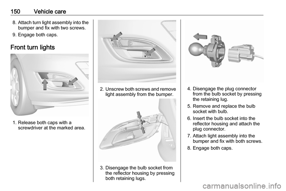OPEL ASTRA J 2019  Manual user 150Vehicle care8.Attach turn light assembly into the
bumper and fix with two screws.
9. Engage both caps.
Front turn lights
1. Release both caps with a screwdriver at the marked area.
2. Unscrew both 