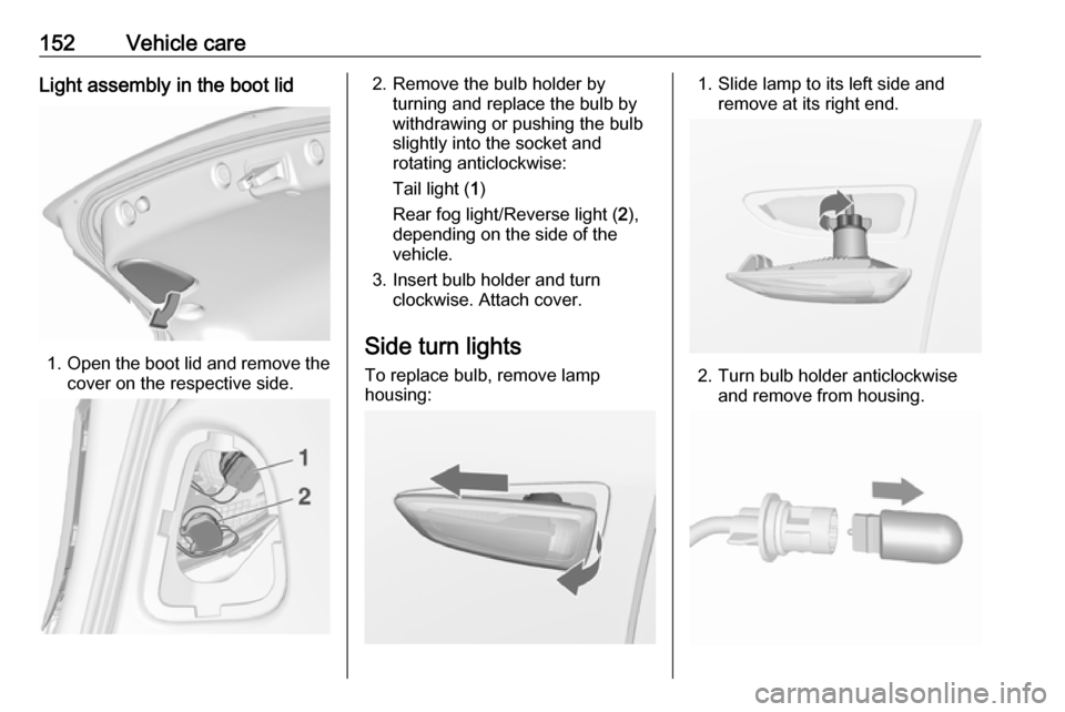 OPEL ASTRA J 2019  Manual user 152Vehicle careLight assembly in the boot lid
1.Open the boot lid and remove the
cover on the respective side.
2. Remove the bulb holder by turning and replace the bulb by
withdrawing or pushing the b