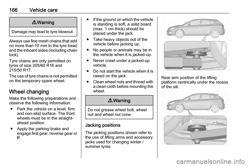 OPEL ASTRA J 2019  Owners Manual 166Vehicle care9Warning
Damage may lead to tyre blowout.
Always use fine mesh chains that add
no more than  10 mm to the tyre tread
and the inboard sides (including chain
lock).
Tyre chains are only p