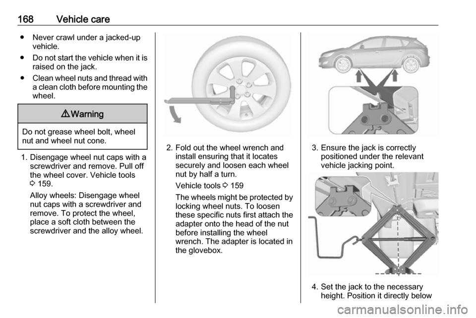 OPEL ASTRA J 2019  Owners Manual 168Vehicle care● Never crawl under a jacked-upvehicle.
● Do not start the vehicle when it is
raised on the jack.
● Clean wheel nuts and thread with
a clean cloth before mounting the
wheel.9 Warn
