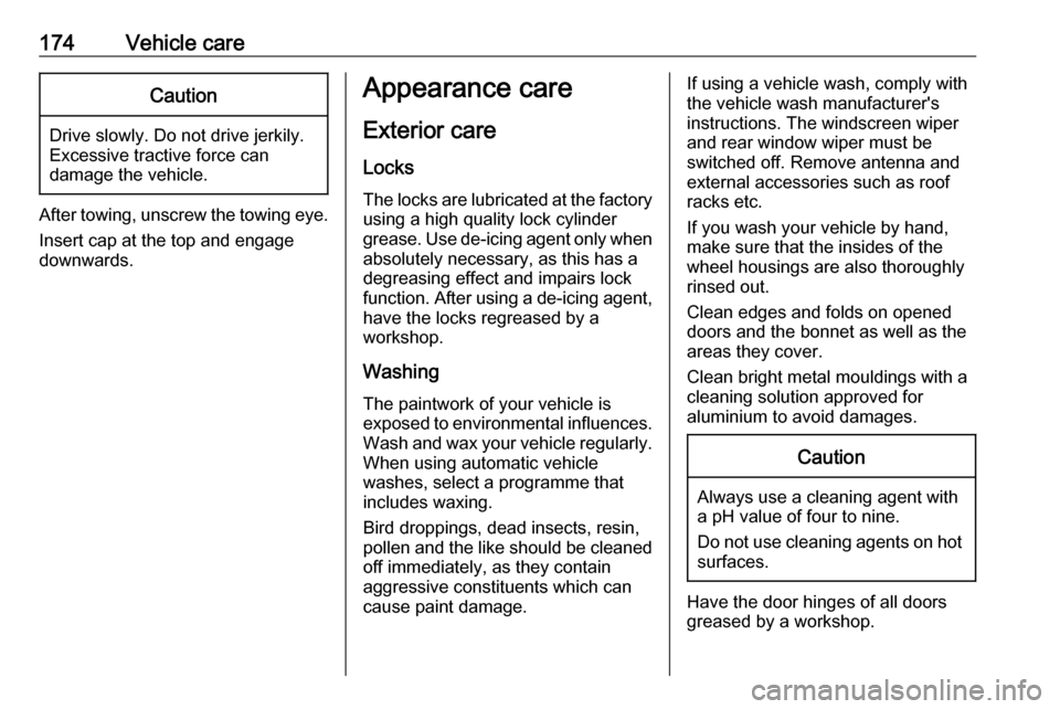 OPEL ASTRA J 2019  Owners Manual 174Vehicle careCaution
Drive slowly. Do not drive jerkily.
Excessive tractive force can
damage the vehicle.
After towing, unscrew the towing eye.
Insert cap at the top and engage
downwards.
Appearance