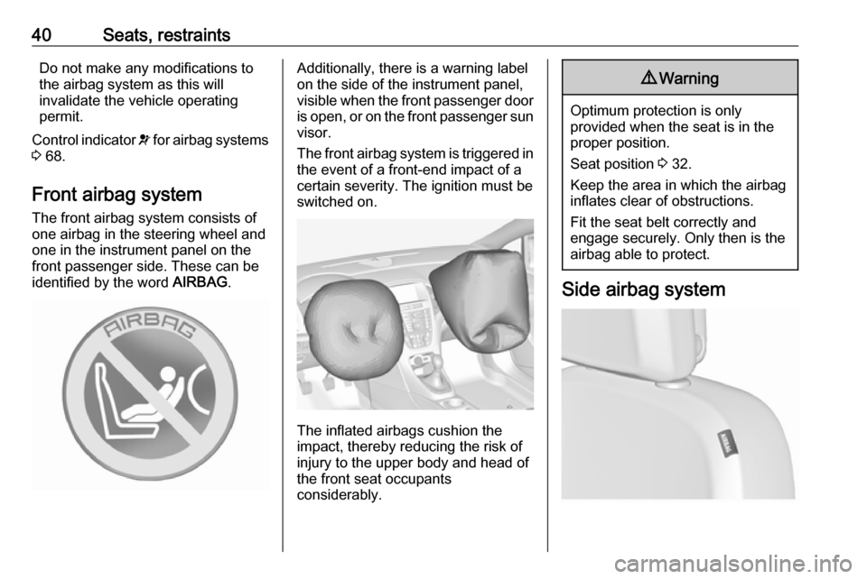 OPEL ASTRA J 2019  Manual user 40Seats, restraintsDo not make any modifications to
the airbag system as this will
invalidate the vehicle operating
permit.
Control indicator  v for airbag systems
3  68.
Front airbag system The front