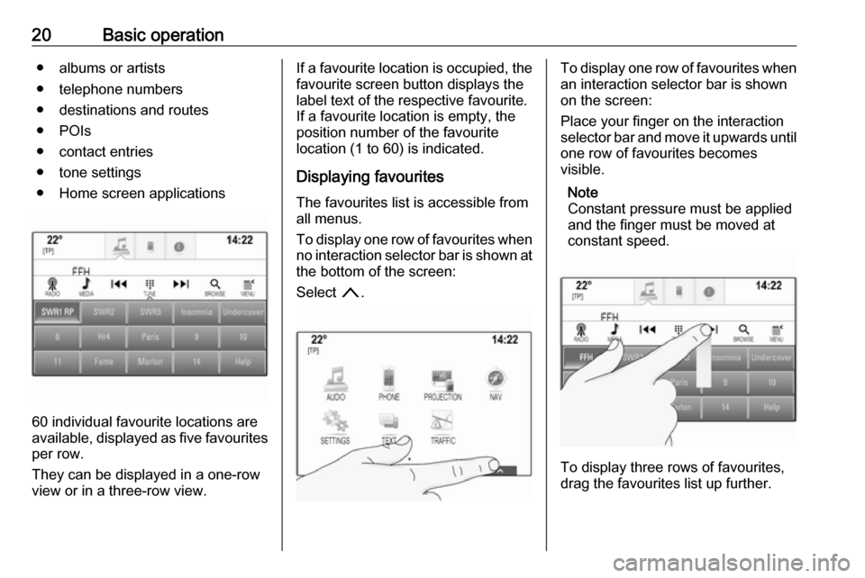 OPEL ASTRA K 2017 Infotainment system 20Basic operation● albums or artists
● telephone numbers
● destinations and routes
● POIs
● contact entries
● tone settings
● Home screen applications
60 individual favourite locations a OPEL ASTRA K 2017 Infotainment system 20Basic operation● albums or artists
● telephone numbers
● destinations and routes
● POIs
● contact entries
● tone settings
● Home screen applications
60 individual favourite locations a