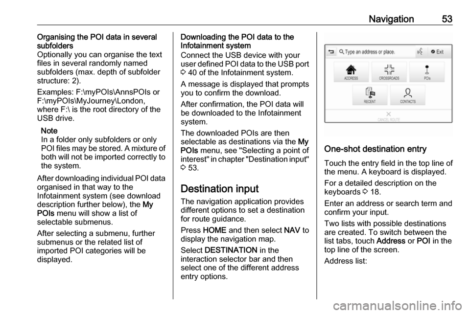OPEL ASTRA K 2017 Infotainment system Navigation53Organising the POI data in several
subfolders
Optionally you can organise the text
files in several randomly named
subfolders (max. depth of subfolder
structure: 2).
Examples: F:\myPOIs\An OPEL ASTRA K 2017 Infotainment system Navigation53Organising the POI data in several
subfolders
Optionally you can organise the text
files in several randomly named
subfolders (max. depth of subfolder
structure: 2).
Examples: F:\myPOIs\An
