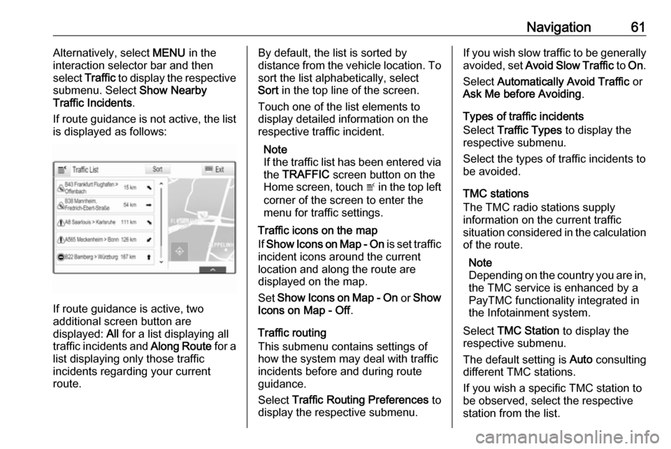 OPEL ASTRA K 2017 Infotainment system Navigation61Alternatively, select MENU in the
interaction selector bar and then select Traffic to display the respective
submenu. Select Show Nearby
Traffic Incidents .
If route guidance is not acti OPEL ASTRA K 2017 Infotainment system Navigation61Alternatively, select MENU in the
interaction selector bar and then select Traffic to display the respective
submenu. Select Show Nearby
Traffic Incidents .
If route guidance is not acti