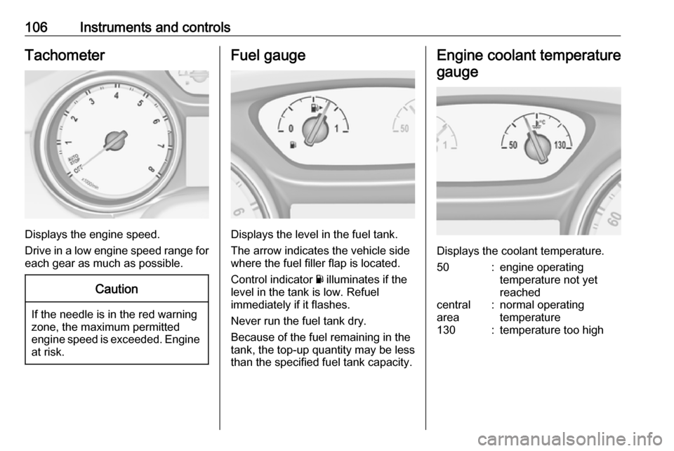OPEL ASTRA K 2017  Owners Manual 106Instruments and controlsTachometer
Displays the engine speed.
Drive in a low engine speed range for each gear as much as possible.
Caution
If the needle is in the red warning
zone, the maximum perm