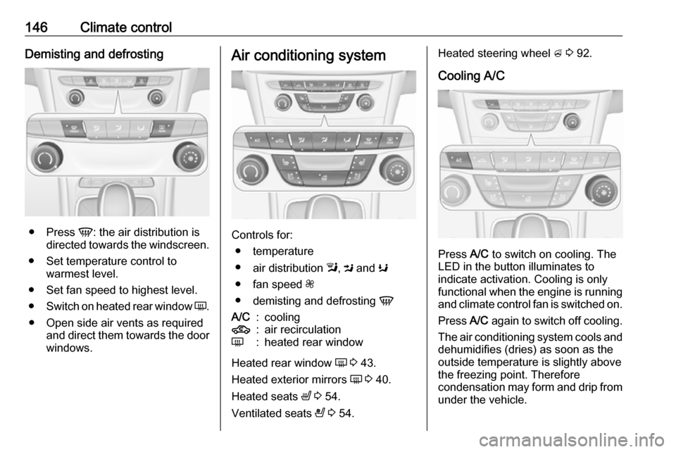 OPEL ASTRA K 2017  Owners Manual 146Climate controlDemisting and defrosting
●Press  V: the air distribution is
directed towards the windscreen.
● Set temperature control to warmest level.
● Set fan speed to highest level.
● S