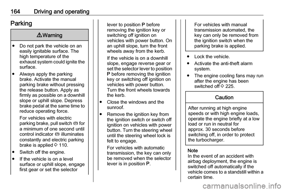 OPEL ASTRA K 2017  Owners Manual 164Driving and operatingParking9Warning
● Do not park the vehicle on an
easily ignitable surface. The
high temperature of the
exhaust system could ignite the
surface.
● Always apply the parking br