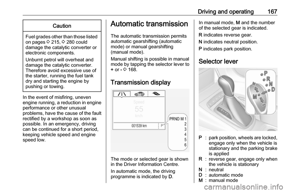 OPEL ASTRA K 2017  Owners Manual Driving and operating167Caution
Fuel grades other than those listedon pages  3 215,  3 280 could
damage the catalytic converter or
electronic components.
Unburnt petrol will overheat and
damage the ca