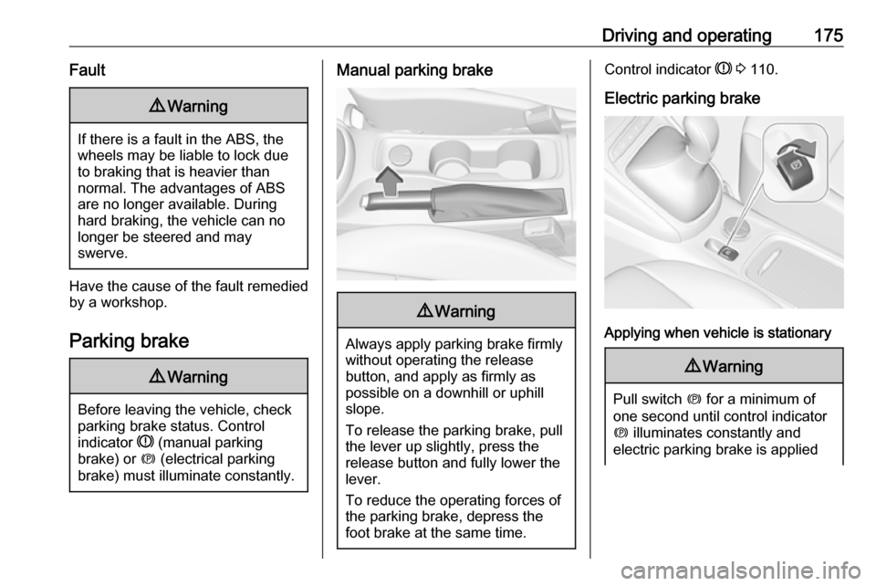 OPEL ASTRA K 2017  Owners Manual Driving and operating175Fault9Warning
If there is a fault in the ABS, the
wheels may be liable to lock due
to braking that is heavier than
normal. The advantages of ABS are no longer available. During