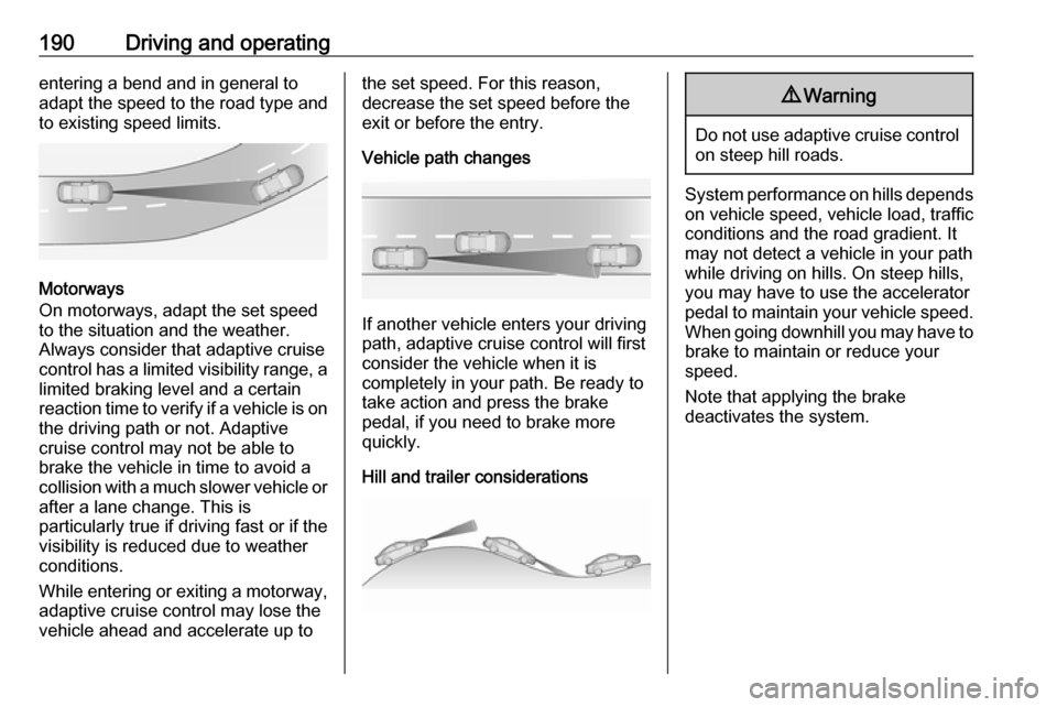 OPEL ASTRA K 2017 Owners Manual 190Driving and operatingentering a bend and in general to
adapt the speed to the road type and
to existing speed limits.
Motorways
On motorways, adapt the set speed
to the situation and the weather.
A OPEL ASTRA K 2017 Owners Manual 190Driving and operatingentering a bend and in general to
adapt the speed to the road type and
to existing speed limits.
Motorways
On motorways, adapt the set speed
to the situation and the weather.
A