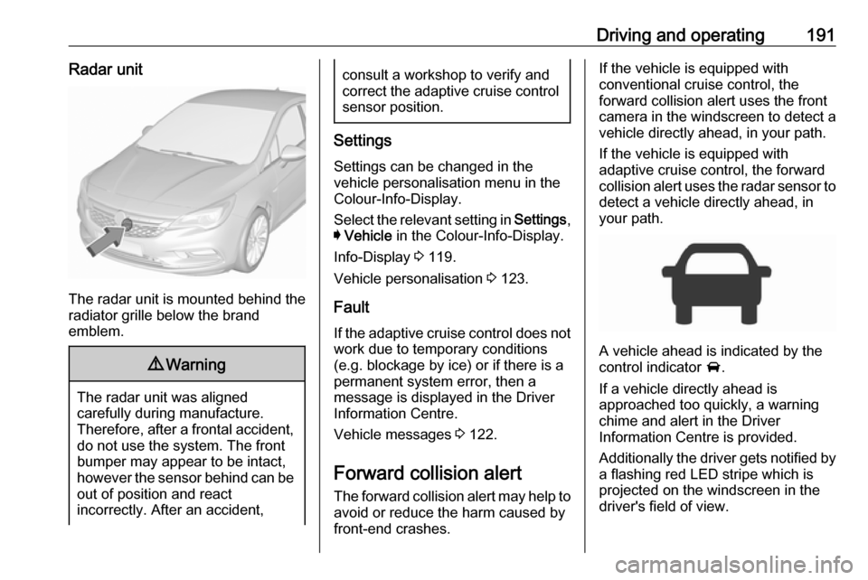 OPEL ASTRA K 2017  Owners Manual Driving and operating191Radar unit
The radar unit is mounted behind the
radiator grille below the brand
emblem.
9 Warning
The radar unit was aligned
carefully during manufacture.
Therefore, after a fr