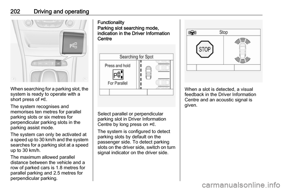 OPEL ASTRA K 2017 Manual user 202Driving and operating
When searching for a parking slot, the
system is ready to operate with a
short press of (.
The system recognises and
memorises ten metres for parallel
parking slots or six me OPEL ASTRA K 2017 Manual user 202Driving and operating
When searching for a parking slot, the
system is ready to operate with a
short press of (.
The system recognises and
memorises ten metres for parallel
parking slots or six me