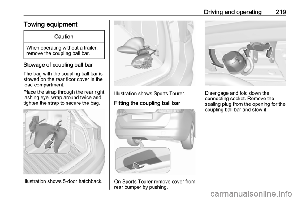 OPEL ASTRA K 2017  Owners Manual Driving and operating219Towing equipmentCaution
When operating without a trailer,
remove the coupling ball bar.
Stowage of coupling ball bar
The bag with the coupling ball bar is
stowed on the rear fl