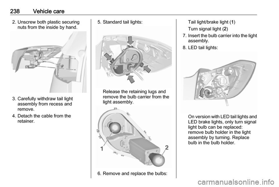 OPEL ASTRA K 2017  Manual user 238Vehicle care2. Unscrew both plastic securingnuts from the inside by hand.
3. Carefully withdraw tail light assembly from recess and
remove.
4. Detach the cable from the retainer.
5. Standard tail l