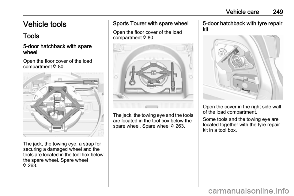 OPEL ASTRA K 2017  Owners Manual Vehicle care249Vehicle tools
Tools
5-door hatchback with spare
wheel
Open the floor cover of the load
compartment  3 80.
The jack, the towing eye, a strap for
securing a damaged wheel and the
tools ar