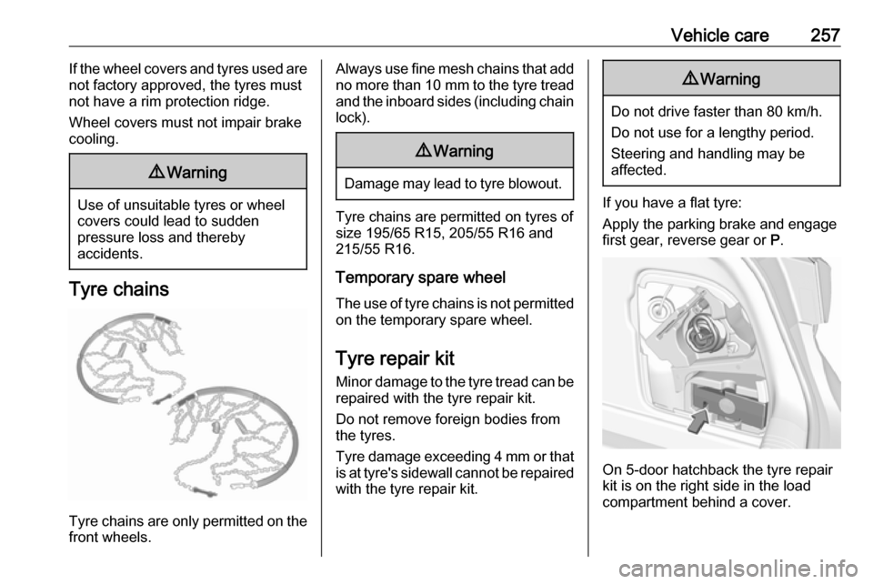 OPEL ASTRA K 2017  Owners Manual Vehicle care257If the wheel covers and tyres used are
not factory approved, the tyres must
not have a rim protection ridge.
Wheel covers must not impair brake
cooling.9 Warning
Use of unsuitable tyres